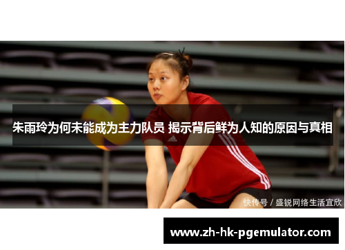 朱雨玲为何未能成为主力队员 揭示背后鲜为人知的原因与真相