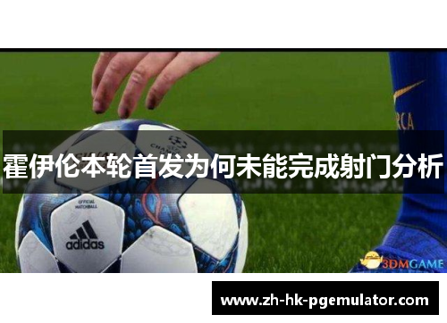 霍伊伦本轮首发为何未能完成射门分析