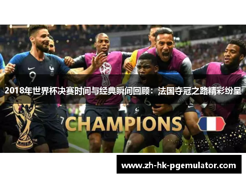 2018年世界杯决赛时间与经典瞬间回顾：法国夺冠之路精彩纷呈