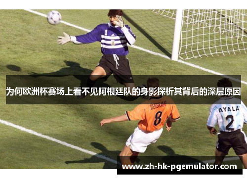 为何欧洲杯赛场上看不见阿根廷队的身影探析其背后的深层原因