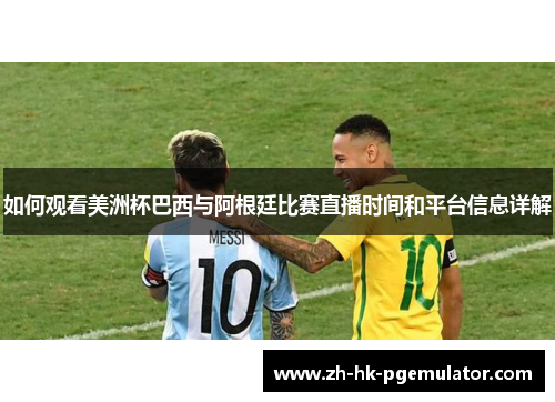 如何观看美洲杯巴西与阿根廷比赛直播时间和平台信息详解
