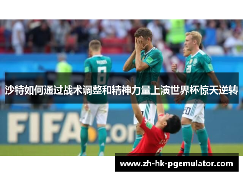 沙特如何通过战术调整和精神力量上演世界杯惊天逆转