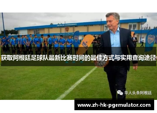 获取阿根廷足球队最新比赛时间的最佳方式与实用查询途径