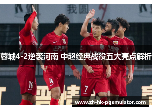 蓉城4-2逆袭河南 中超经典战役五大亮点解析
