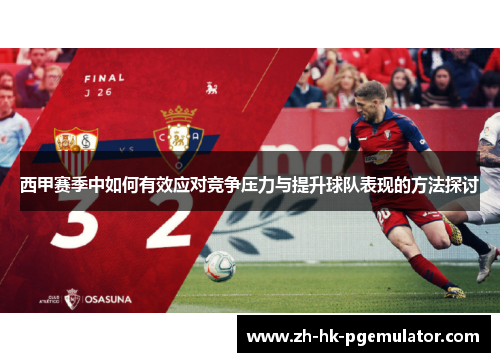 西甲赛季中如何有效应对竞争压力与提升球队表现的方法探讨 西甲赛季中如何有效应对竞争压力与提升球队表现的方法探讨