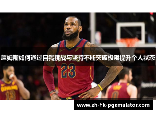 詹姆斯如何通过自我挑战与坚持不断突破极限提升个人状态 詹姆斯如何通过自我挑战与坚持不断突破极限提升个人状态
