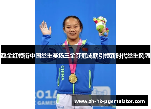 赵金红领衔中国举重赛场三金夺冠成就引领新时代举重风潮 赵金红领衔中国举重赛场三金夺冠成就引领新时代举重风潮