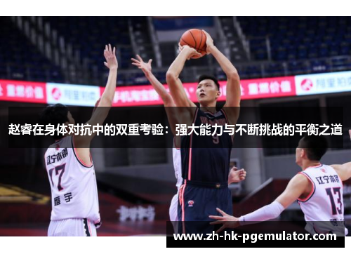 赵睿在身体对抗中的双重考验：强大能力与不断挑战的平衡之道