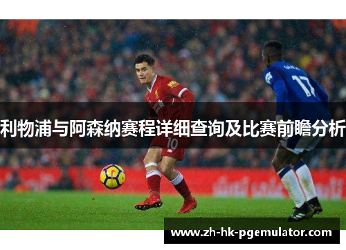 利物浦与阿森纳赛程详细查询及比赛前瞻分析