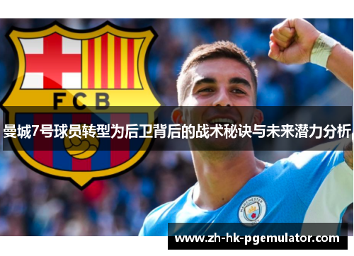 曼城7号球员转型为后卫背后的战术秘诀与未来潜力分析 曼城7号球员转型为后卫背后的战术秘诀与未来潜力分析